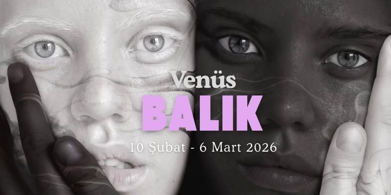 VENÜS BALIK BURCUNA GEÇİŞ YAPTI !